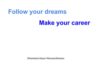 Follow your dreams
Dharshana Kasun Warusavitharana
Make your career
 