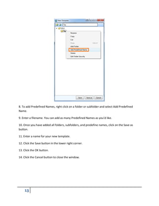 8. To add Predefined Names, right click on a folder or subfolder and select Add Predefined
Name.
9. Enter a filename. You can add as many Predefined Names as you’d like.
10. Once you have added all folders, subfolders, and predefine names, click on the Save as
button.
11. Enter a name for your new template.
12. Click the Save button in the lower right corner.
13. Click the OK button.
14. Click the Cancel button to close the window.
 