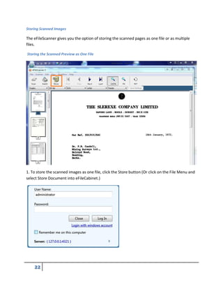 Storing Scanned Images
The eFileScanner gives you the option of storing the scanned pages as one file or as multiple
files.
Storing the Scanned Preview as One File
1. To store the scanned images as one file, click the Store button (Or click on the File Menu and
select Store Document into eFileCabinet.)
 