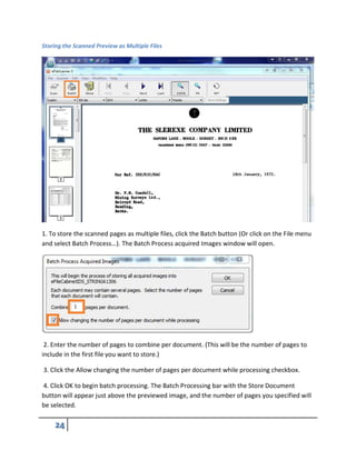 Storing the Scanned Preview as Multiple Files
1. To store the scanned pages as multiple files, click the Batch button (Or click on the File menu
and select Batch Process…). The Batch Process acquired Images window will open.
2. Enter the number of pages to combine per document. (This will be the number of pages to
include in the first file you want to store.)
3. Click the Allow changing the number of pages per document while processing checkbox.
4. Click OK to begin batch processing. The Batch Processing bar with the Store Document
button will appear just above the previewed image, and the number of pages you specified will
be selected.
 