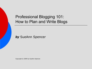 Professional Blogging 101:
How to Plan and Write Blogs


by SueAnn Spencer




Copyright © 2009 by SueAnn Spencer
 
