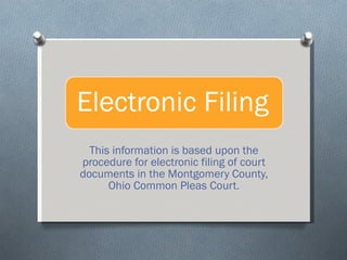 This information is based upon the procedure for electronic filing of court documents in the Montgomery County, Ohio Common Pleas Court. 