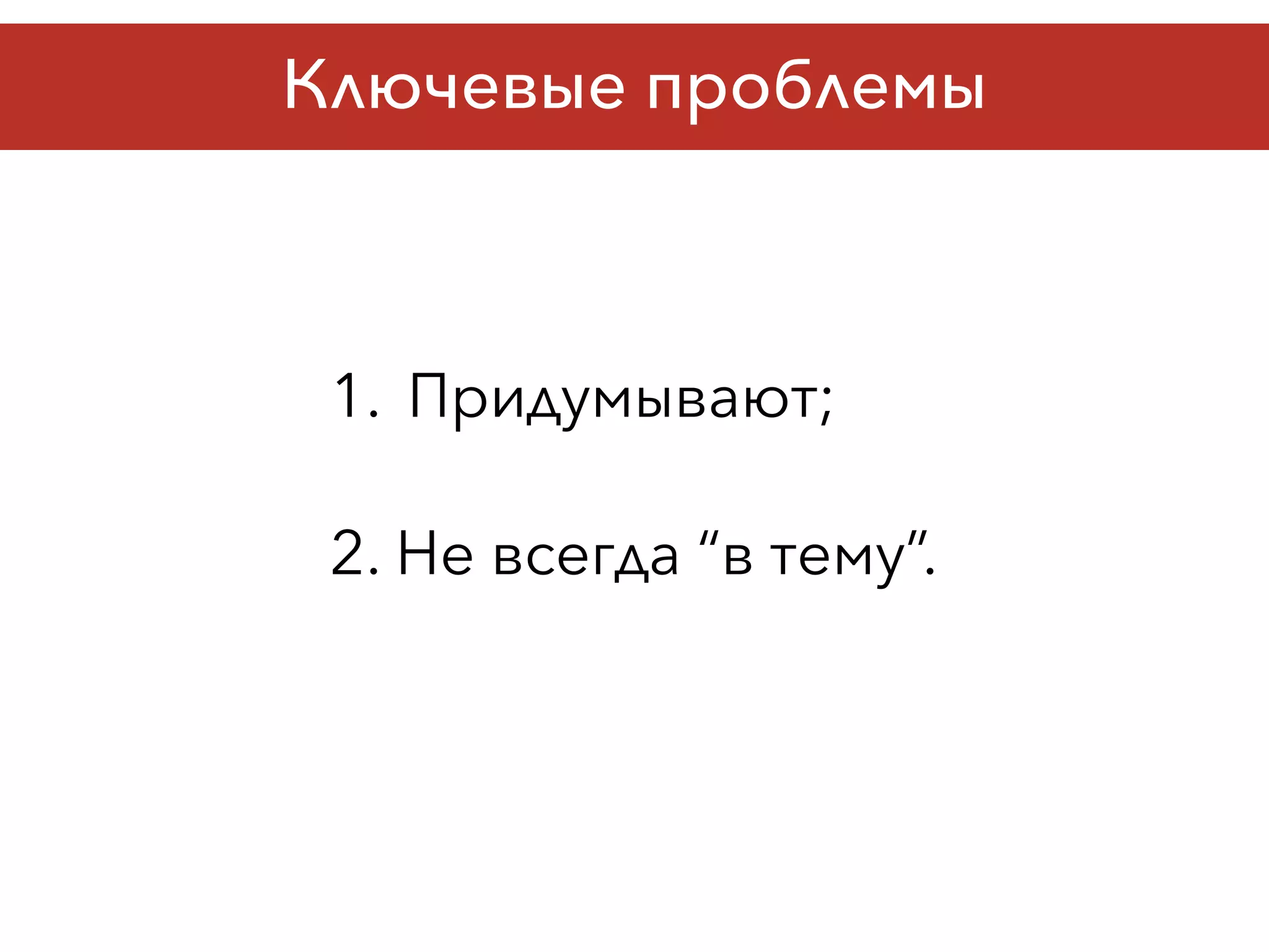 Ключевые проблемы
1. Придумывают;
2. Не всегда “в тему”.
 