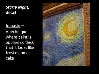 Starry Night, detailImpasto – A technique where paint is applied so thick that it looks like frosting on a cake