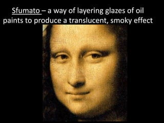 Sfumato– a way of layering glazes of oil paints to produce a translucent, smoky effect