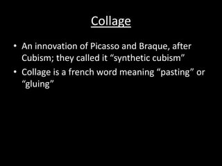 CollageAn innovation of Picasso and Braque, after Cubism; they called it “synthetic cubism”Collage is a french word meaning “pasting” or “gluing”