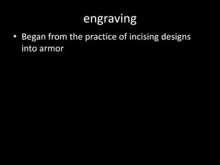 engravingBegan from the practice of incising designs into armor