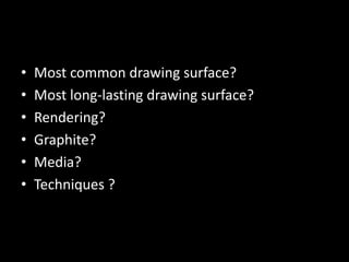 Most common drawing surface?Most long-lasting drawing surface?Rendering?Graphite?Media?Techniques ?