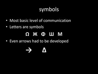 symbolsMost basic level of communicationLetters are symbolsΩ   ЖΦШМEven arrows had to be developed ->      Δ