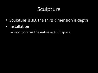 SculptureSculpture is 3D, the third dimension is depthInstallation incorporates the entire exhibit space