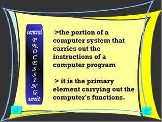 > the portion of a computer system that carries out the instructions of a computer program > it is the primary element carrying out the computer's functions.   P R O C E S S I N G unit central 