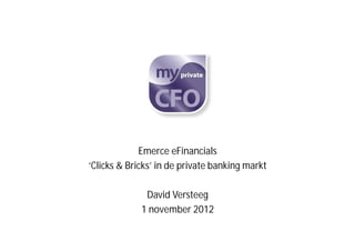 Emerce eFinancials
‘Clicks & Bricks’ in de private banking markt

              David Versteeg
             1 november 2012
 