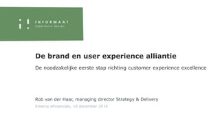 Rob van der Haar, managing director Strategy & Delivery
Emerce eFinancials, 16 december 2014
De brand en user experience alliantie
De noodzakelijke eerste stap richting customer experience excellence
 