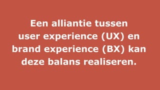 Een alliantie tussen
user experience (UX) en
brand experience (BX) kan
deze balans realiseren.
 