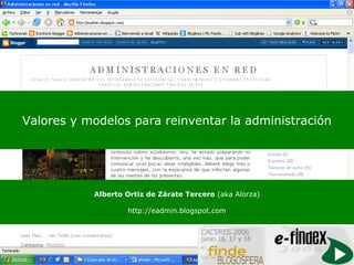 Valores y modelos para reinventar la administración




           Alberto Ortiz de Zárate Tercero (aka Alorza)

                   http://eadmin.blogspot.com
 