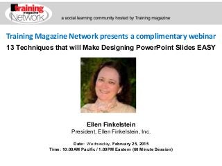 Training Magazine Network presents a complimentary webinar
Ellen Finkelstein
President, Ellen Finkelstein, Inc.
Date: Wednesday, February 25, 2015
Time: 10:00AM Pacific / 1:00PM Eastern (60 Minute Session)
13 Techniques that will Make Designing PowerPoint Slides EASY
 