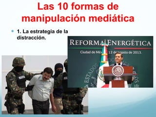 Las 10 formas de
manipulación mediática
 1. La estrategia de la
distracción.
 