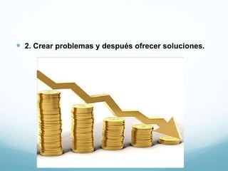  2. Crear problemas y después ofrecer soluciones.
 