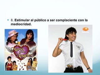  8. Estimular al público a ser complaciente con la
mediocridad.
 