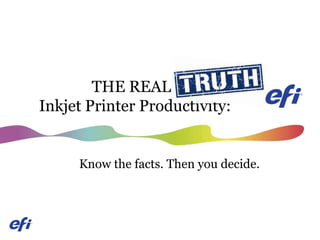 THE REAL TRUTH
Inkjet Printer Productivity:
Know the facts. Then you decide.
 