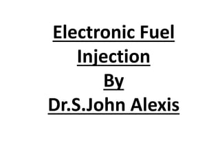 Electronic Fuel
Injection
By
Dr.S.John Alexis
 
