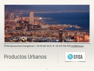 EFISA Aplicaciones Energéticas T. +34 93 667 33 51 M. +34 675 236 995 info@efisa.es
Productos Urbanos
1
 