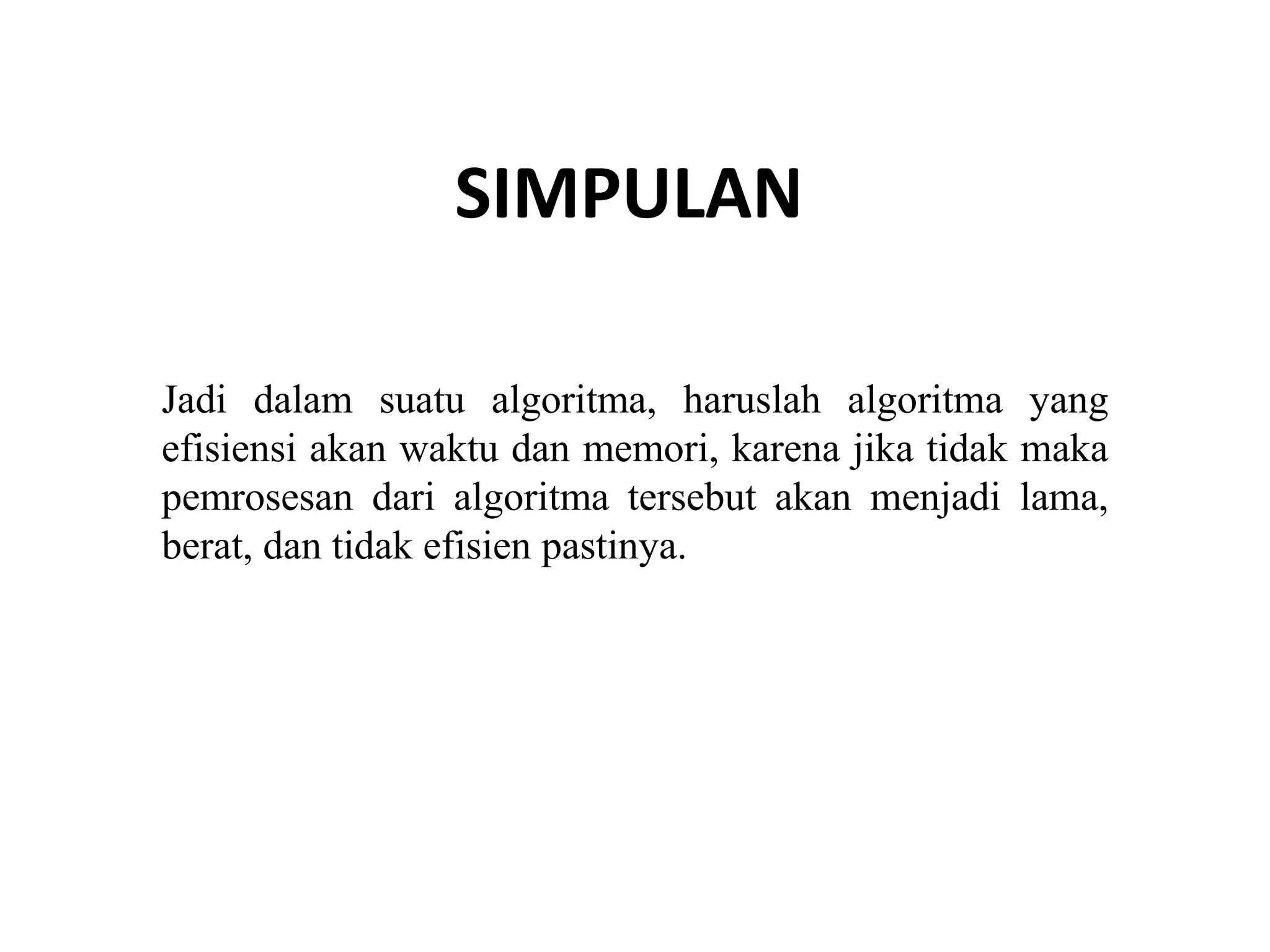 SIMPULAN
Jadi dalam suatu algoritma, haruslah algoritma yang
efisiensi akan waktu dan memori, karena jika tidak maka
pemrosesan dari algoritma tersebut akan menjadi lama,
berat, dan tidak efisien pastinya.
 