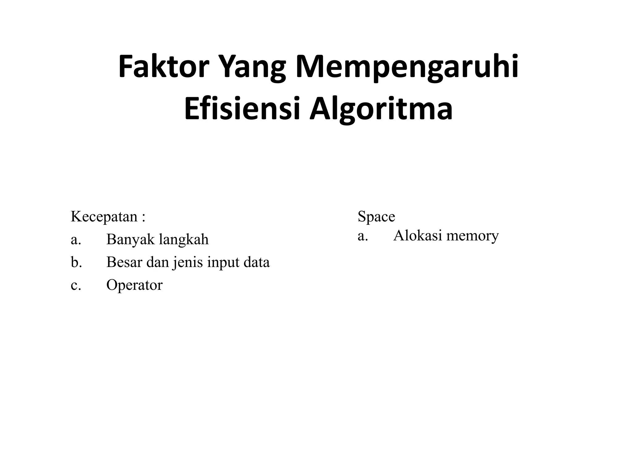 Faktor Yang Mempengaruhi
Efisiensi Algoritma
Kecepatan :
a. Banyak langkah
b. Besar dan jenis input data
c. Operator
Space
a. Alokasi memory
 