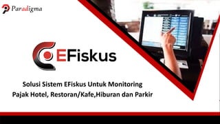 Solusi Sistem EFiskus Untuk Monitoring
Pajak Hotel, Restoran/Kafe,Hiburan dan Parkir
 