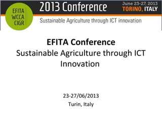 EFITA Conference
Sustainable Agriculture through ICT
Innovation
23-27/06/2013
Turin, Italy
 