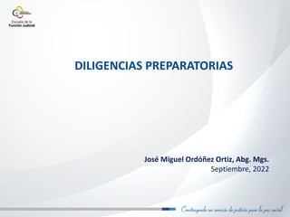 DILIGENCIAS PREPARATORIAS
José Miguel Ordóñez Ortiz, Abg. Mgs.
Septiembre, 2022
 