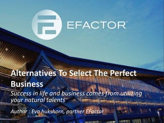 Alternatives To Select The Perfect
Business
Author : Eva hukshorn, partner EFactor
Success in life and business comes from utilizing
your natural talents
 