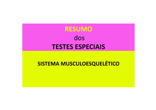 RESUMO
dos
TESTES ESPECIAIS
SISTEMA MUSCULOESQUELÉTICO
 