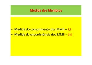Medida dos Membros
• Medida do comprimento dos MMII – 3,5
• Medida da circunferência dos MMII – 3,5
 