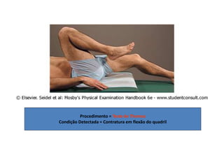 Procedimento = Teste de Thomas
Condição Detectada = Contratura em flexão do quadril
 