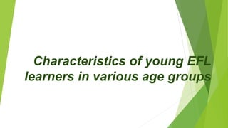 Characteristics of young EFL
learners in various age groups
 