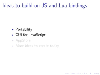 .
.
.
.
.
.
.
.
.
.
.
.
.
.
.
.
.
.
.
.
.
.
.
.
.
.
.
.
.
.
.
.
.
.
.
.
.
.
.
.
Ideas to build on JS and Lua bindings
▶ Portability
▶ GUI for JavaScript
▶ AppStore
▶ More ideas to create today
 