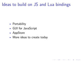 .
.
.
.
.
.
.
.
.
.
.
.
.
.
.
.
.
.
.
.
.
.
.
.
.
.
.
.
.
.
.
.
.
.
.
.
.
.
.
.
Ideas to build on JS and Lua bindings
▶ Portability
▶ GUI for JavaScript
▶ AppStore
▶ More ideas to create today
 