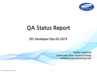 1Samsung Open Source Group
Stefan Schmidt
Samsung Open Source Group
stefan@osg.samsung.com
QA Status Report
EFL Developer Day EU 2015
 