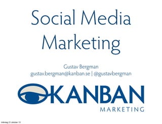 Social Media
Marketing
Gustav Bergman
gustav.bergman@kanban.se | @gustavbergman

måndag 21 oktober 13

 