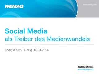 Social Media
als Treiber des Medienwandels
Energieforen Leipzig, 15.01.2014

Jost Broichmann

wemagblog.com

 