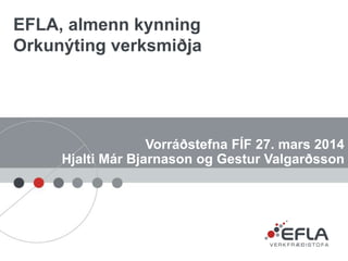 Vorráðstefna FÍF 27. mars 2014
Hjalti Már Bjarnason og Gestur Valgarðsson
EFLA, almenn kynning
Orkunýting verksmiðja
 