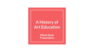 A History of
Art Education
Efland Book
Presentation
 