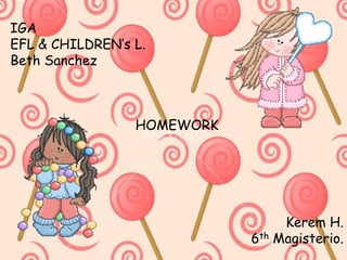 IGA
EFL & CHILDREN’s L.
Beth Sanchez
HOMEWORK
Kerem H.
6th Magisterio.
 