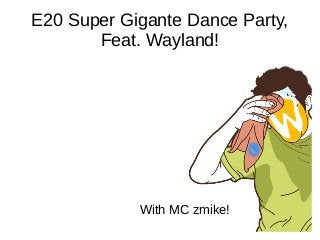 E20 Super Gigante Dance Party,
Feat. Wayland!
With MC zmike!
 