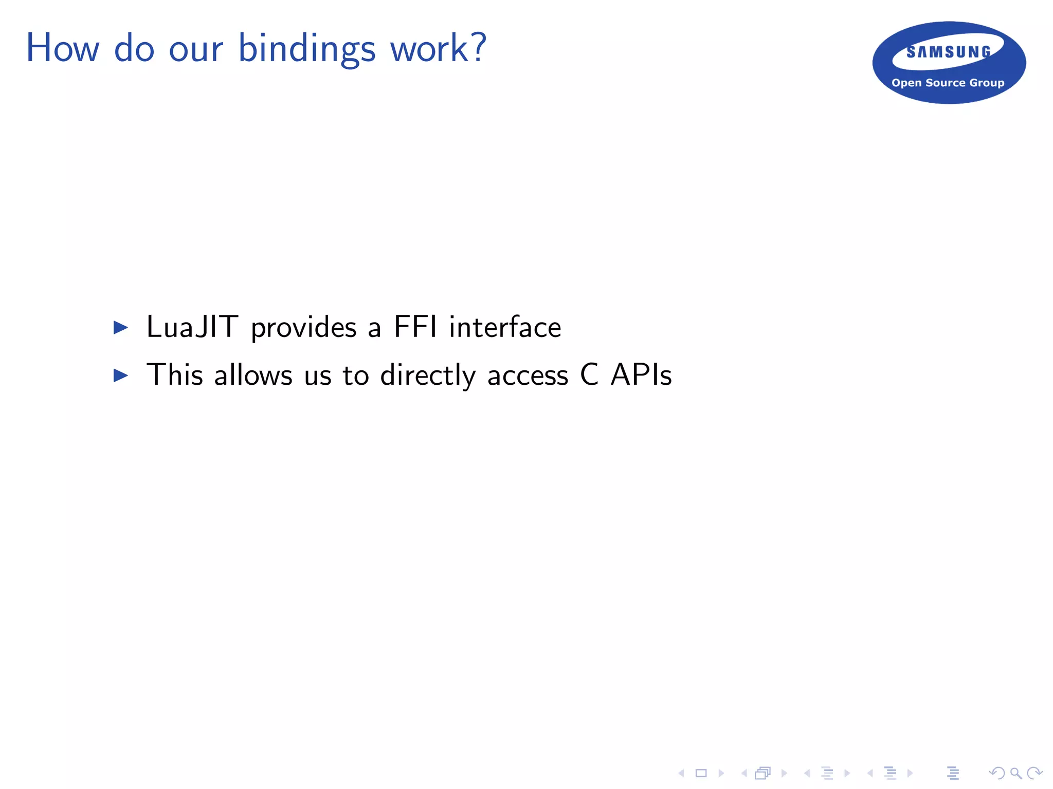 How do our bindings work?
LuaJIT provides a FFI interface
This allows us to directly access C APIs
 