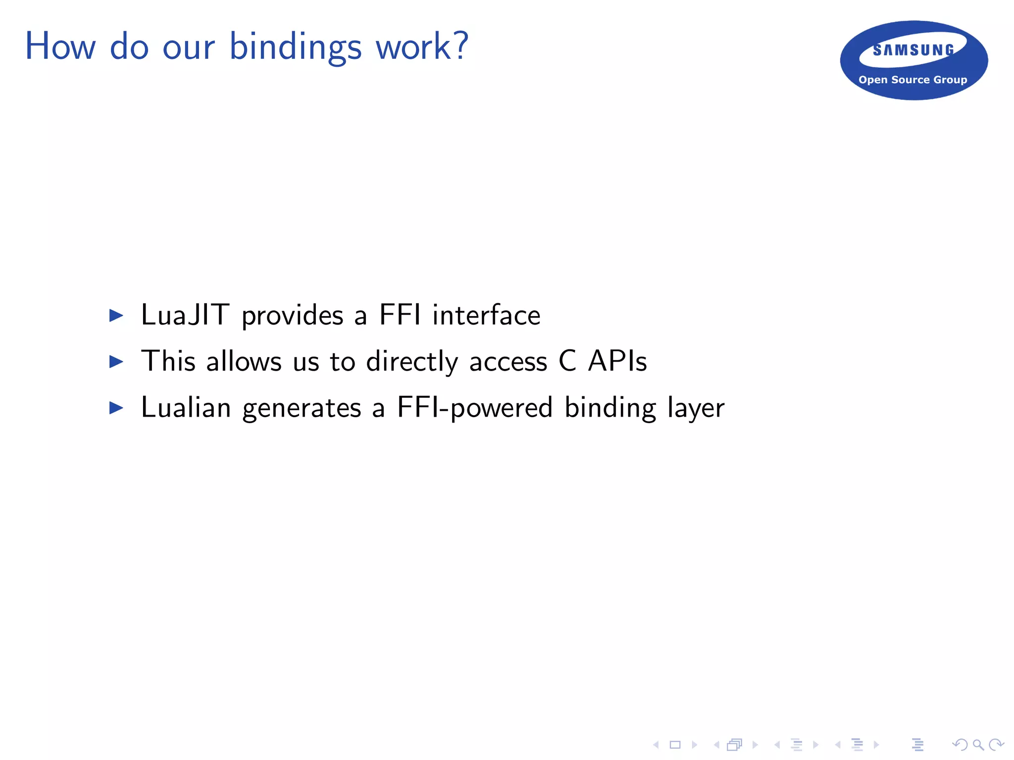 How do our bindings work?
LuaJIT provides a FFI interface
This allows us to directly access C APIs
Lualian generates a FFI-powered binding layer
 