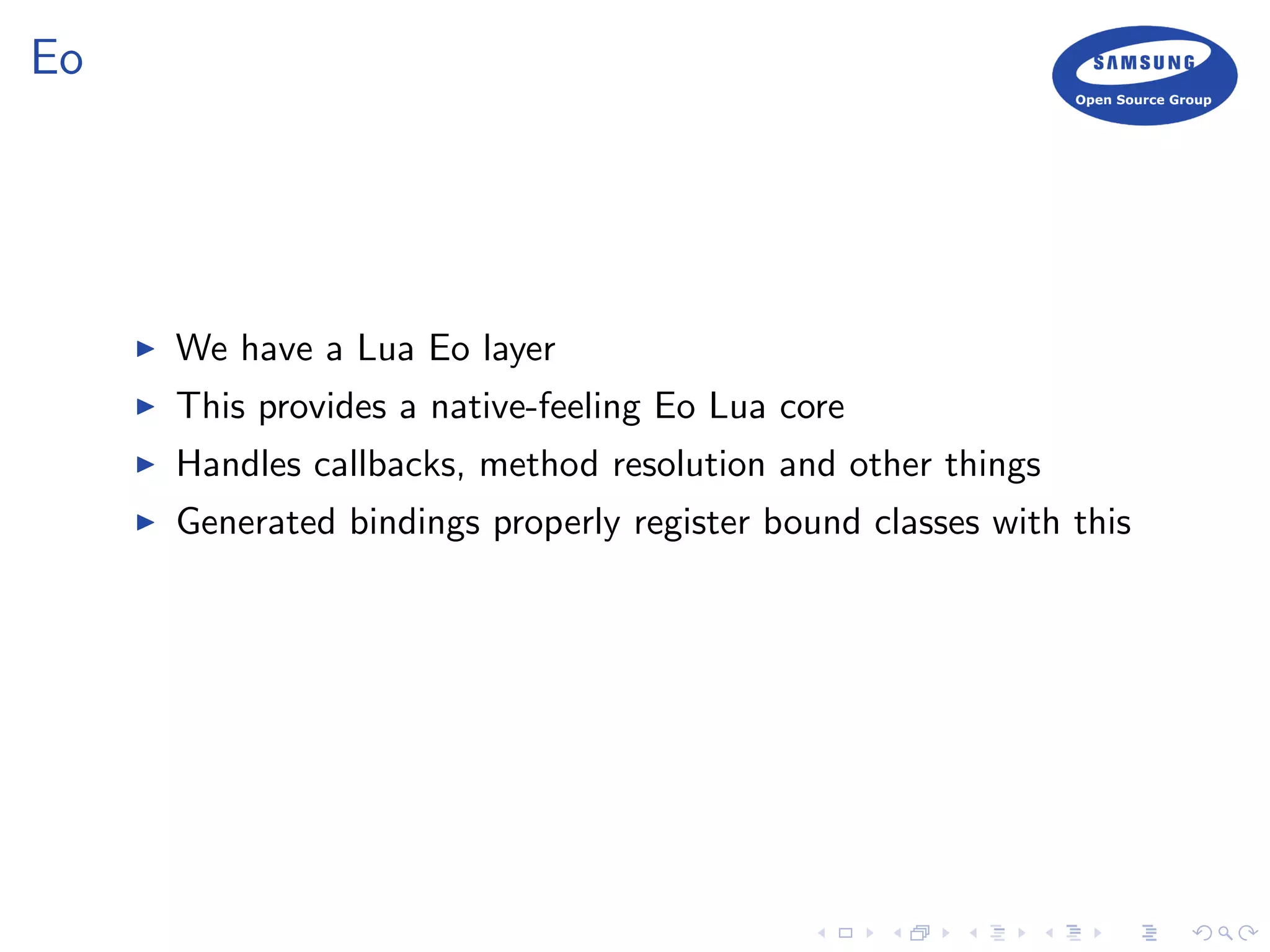 Eo
We have a Lua Eo layer
This provides a native-feeling Eo Lua core
Handles callbacks, method resolution and other things
Generated bindings properly register bound classes with this
 