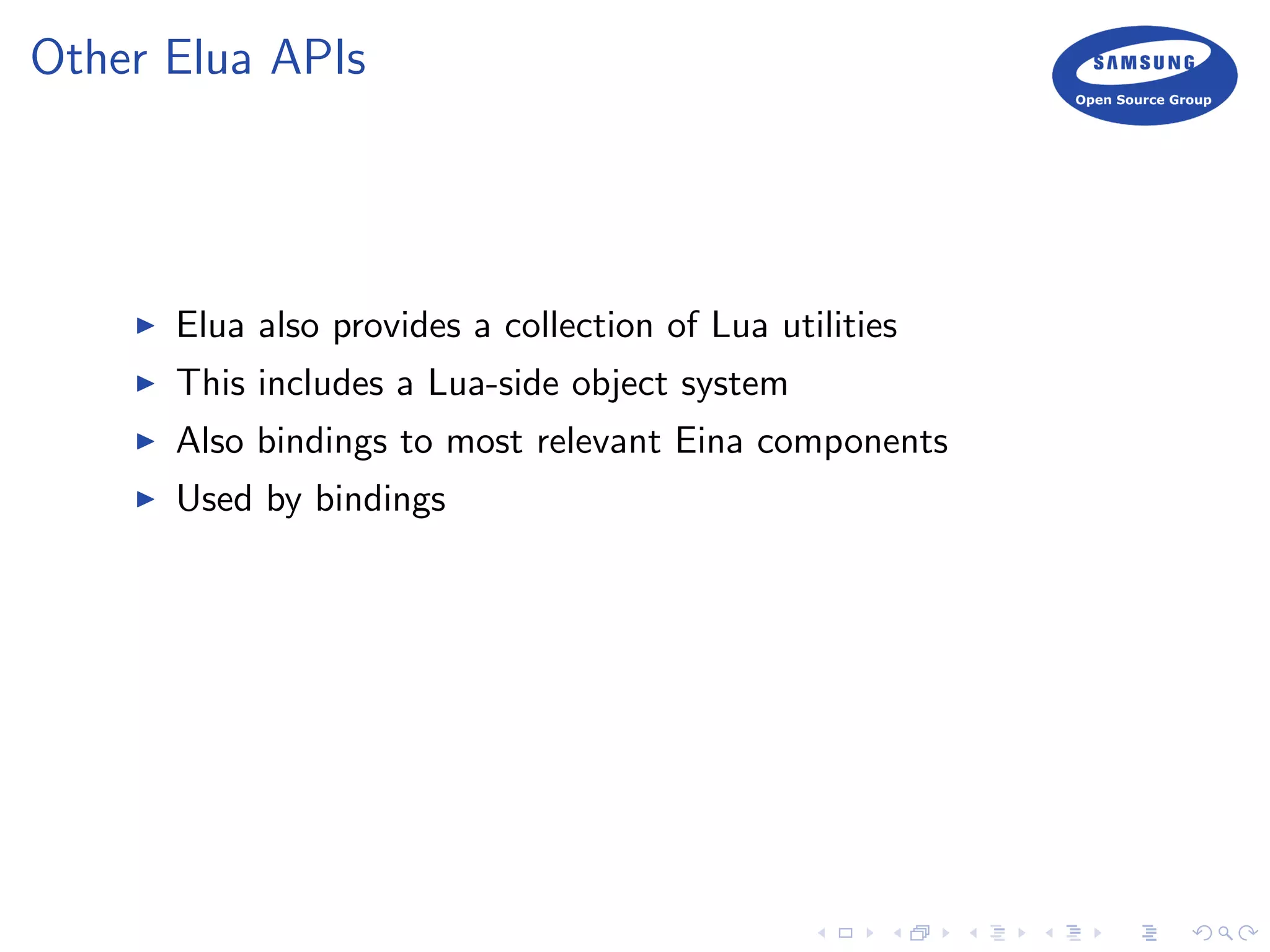 Other Elua APIs
Elua also provides a collection of Lua utilities
This includes a Lua-side object system
Also bindings to most relevant Eina components
Used by bindings
 