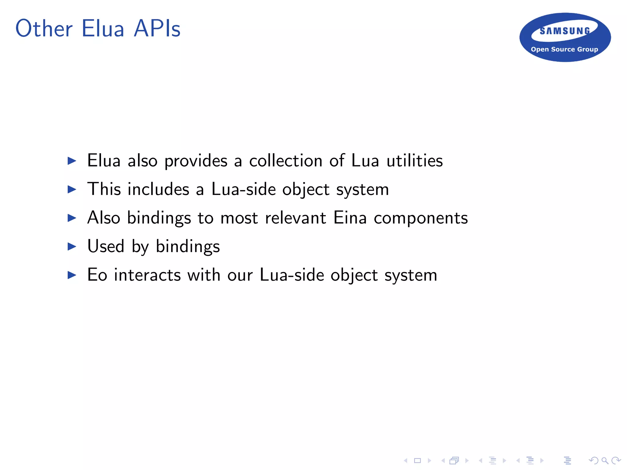 Other Elua APIs
Elua also provides a collection of Lua utilities
This includes a Lua-side object system
Also bindings to most relevant Eina components
Used by bindings
Eo interacts with our Lua-side object system
 